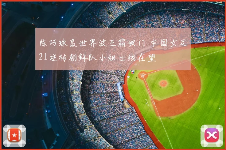 陈巧珠轰世界波王霜破门 中国女足21逆转朝鲜队小组出线在望