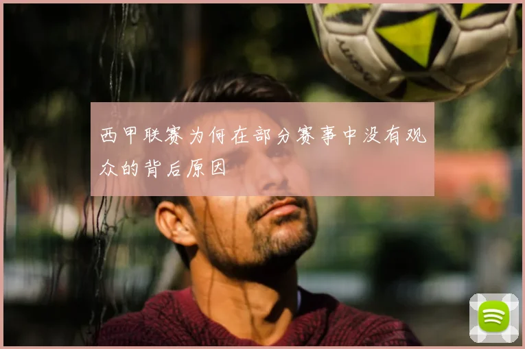 西甲联赛为何在部分赛事中没有观众的背后原因