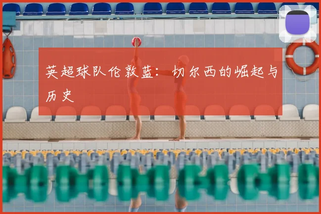 英超球队伦敦蓝：切尔西的崛起与历史