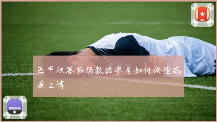 西甲联赛临场数据参考如何读懂威廉立博