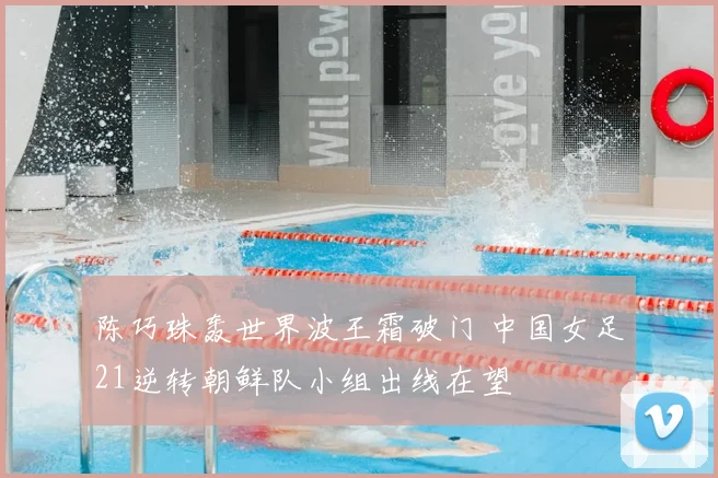 陈巧珠轰世界波王霜破门 中国女足21逆转朝鲜队小组出线在望