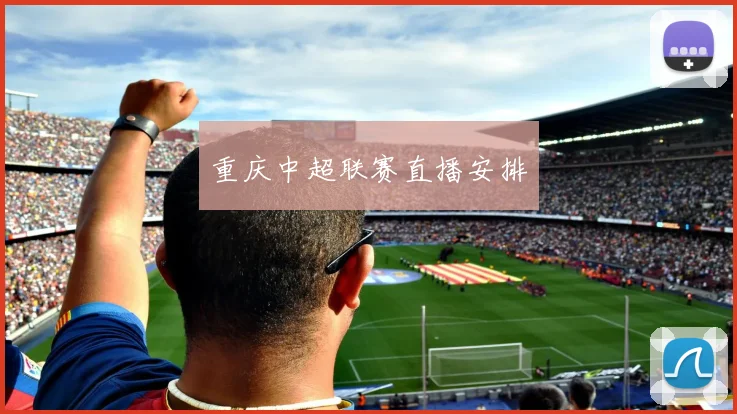 重庆中超联赛直播安排