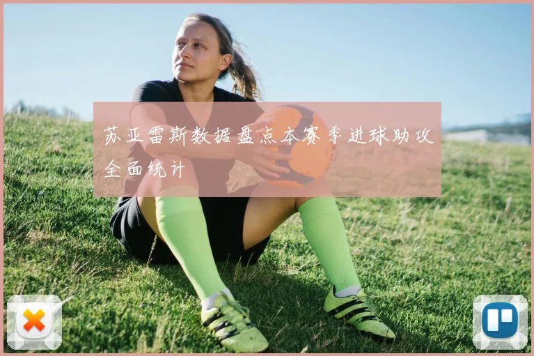 苏亚雷斯数据盘点本赛季进球助攻全面统计