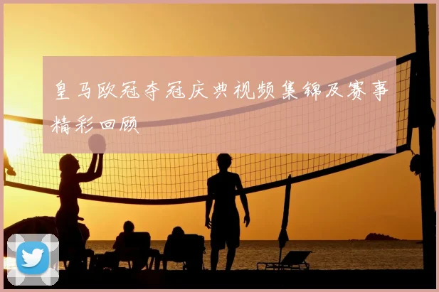 皇马欧冠夺冠庆典视频集锦及赛事精彩回顾